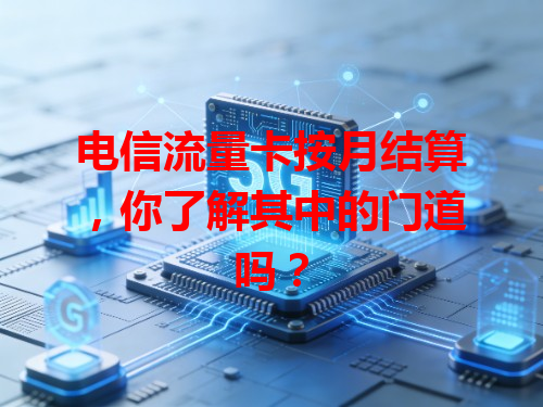 电信流量卡按月结算，你了解其中的门道吗？
