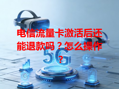 电信流量卡激活后还能退款吗？怎么操作？