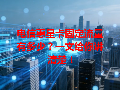 电信惠星卡固定流量有多少？一文给你讲清楚！
