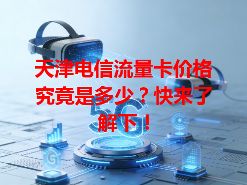天津电信流量卡价格究竟是多少？快来了解下！