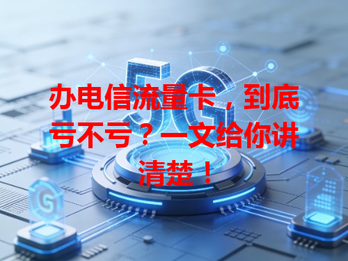 办电信流量卡，到底亏不亏？一文给你讲清楚！