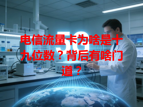 电信流量卡为啥是十九位数？背后有啥门道？