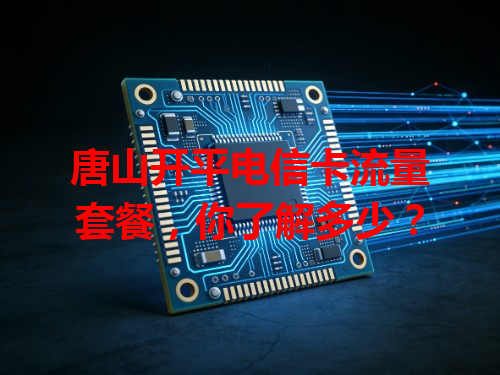 唐山开平电信卡流量套餐，你了解多少？