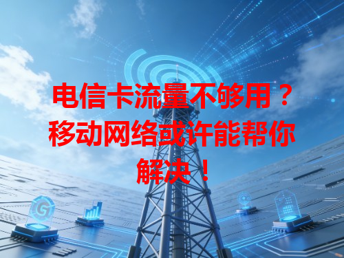 电信卡流量不够用？移动网络或许能帮你解决！