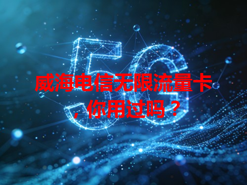 威海电信无限流量卡，你用过吗？