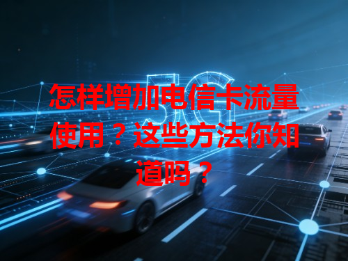 怎样增加电信卡流量使用？这些方法你知道吗？