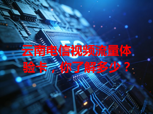 云南电信视频流量体验卡，你了解多少？