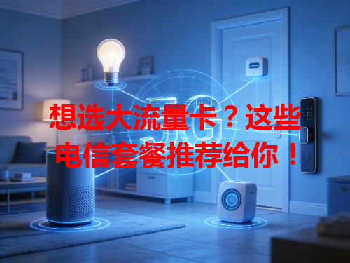 想选大流量卡？这些电信套餐推荐给你！