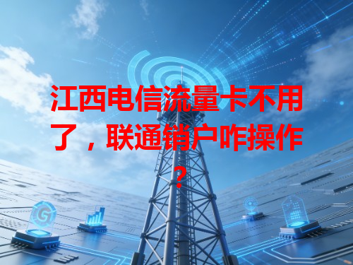 江西电信流量卡不用了，联通销户咋操作？