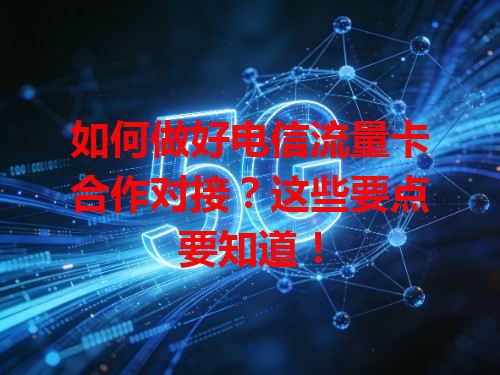 如何做好电信流量卡合作对接？这些要点要知道！