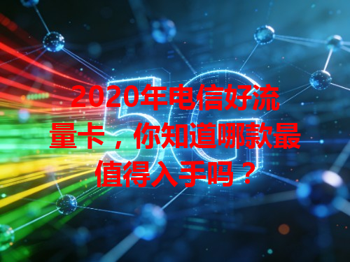 2020年电信好流量卡，你知道哪款最值得入手吗？