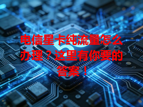 电信星卡纯流量怎么办理？这里有你要的答案！