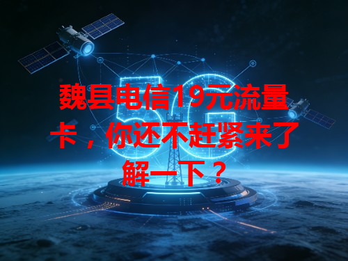 魏县电信19元流量卡，你还不赶紧来了解一下？