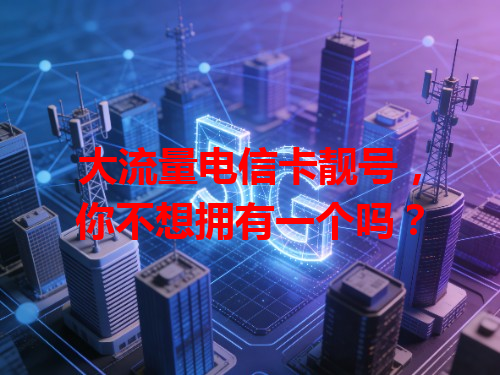 大流量电信卡靓号，你不想拥有一个吗？