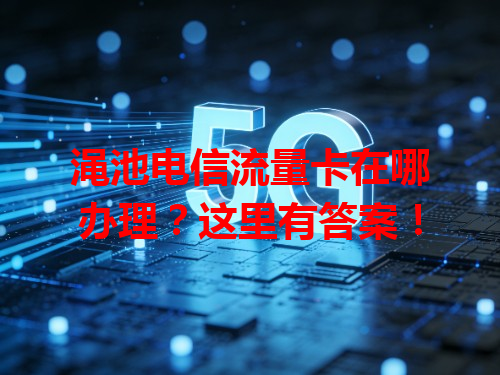 渑池电信流量卡在哪办理？这里有答案！