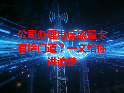 公司办理电信流量卡有啥门道？一文给你讲清楚