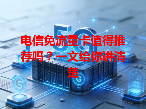 电信免流量卡值得推荐吗？一文给你讲清楚