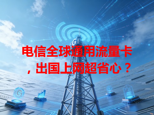电信全球通用流量卡，出国上网超省心？