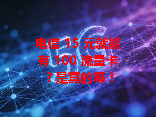 电信 15 元就能有 100 流量卡？是真的吗！