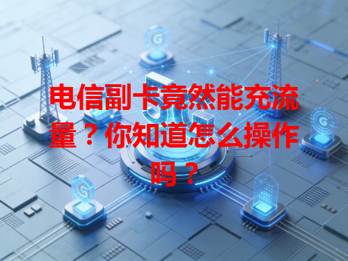 电信副卡竟然能充流量？你知道怎么操作吗？