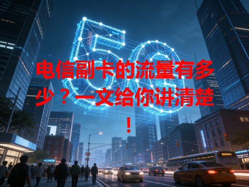 电信副卡的流量有多少？一文给你讲清楚！