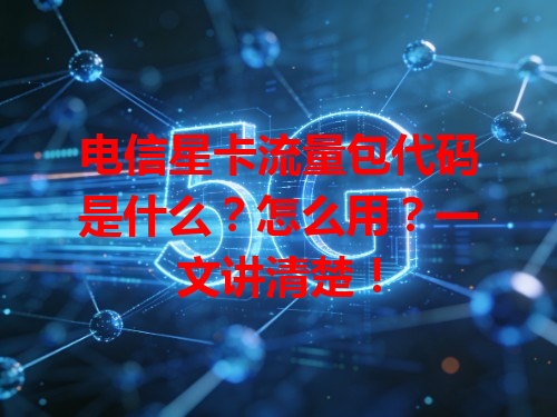 电信星卡流量包代码是什么？怎么用？一文讲清楚！