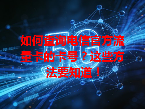 如何查询电信官方流量卡的卡号？这些方法要知道！