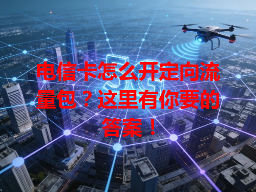 电信卡怎么开定向流量包？这里有你要的答案！