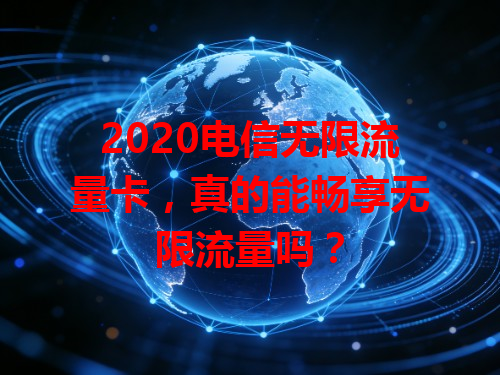 2020电信无限流量卡，真的能畅享无限流量吗？