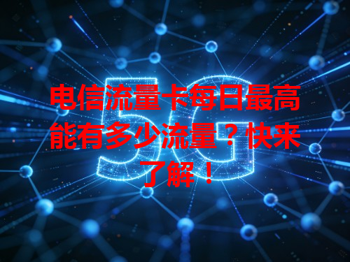 电信流量卡每日最高能有多少流量？快来了解！