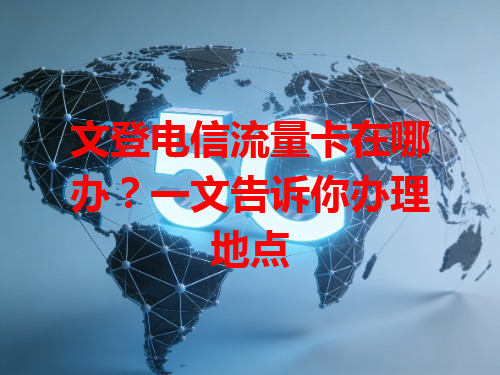 文登电信流量卡在哪办？一文告诉你办理地点