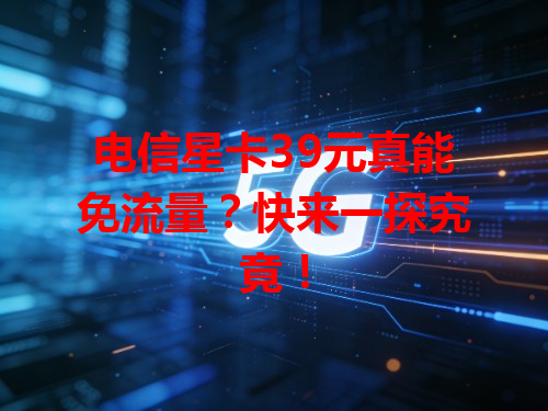 电信星卡39元真能免流量？快来一探究竟！