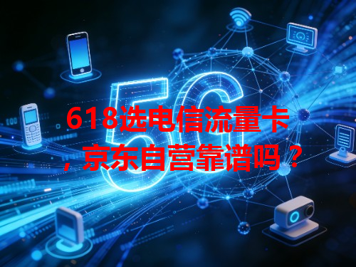 618选电信流量卡，京东自营靠谱吗？