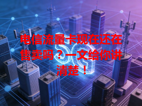 电信流量卡现在还在售卖吗？一文给你讲清楚！