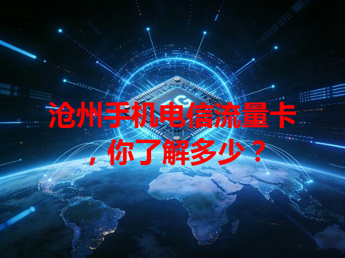 沧州手机电信流量卡，你了解多少？