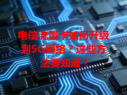 电信流量卡如何升级到5G网络？这些方法要知道！