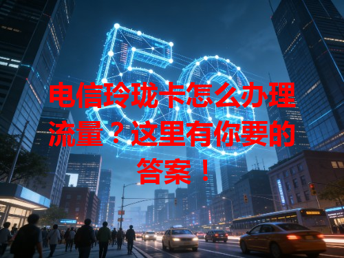 电信玲珑卡怎么办理流量？这里有你要的答案！