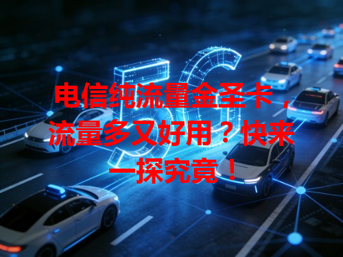 电信纯流量金圣卡，流量多又好用？快来一探究竟！