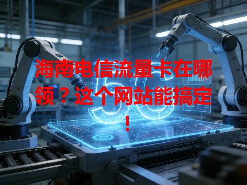 海南电信流量卡在哪领？这个网站能搞定！