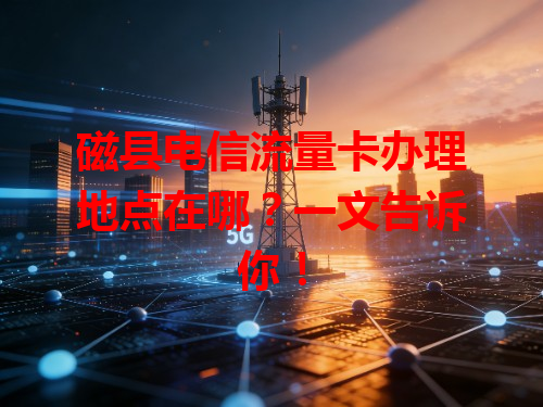 磁县电信流量卡办理地点在哪？一文告诉你！