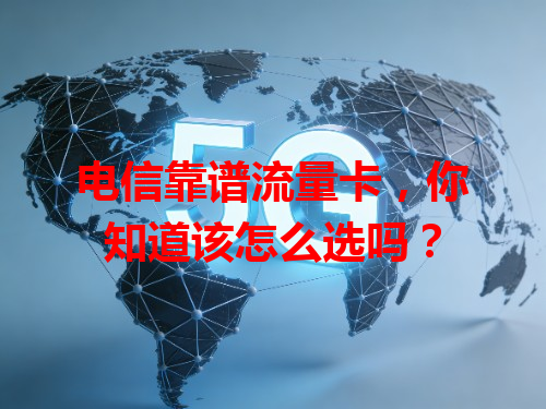 电信靠谱流量卡，你知道该怎么选吗？
