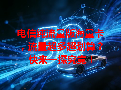 电信纯流量版海量卡，流量超多超划算？快来一探究竟！