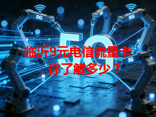 临沂9元电信流量卡，你了解多少？