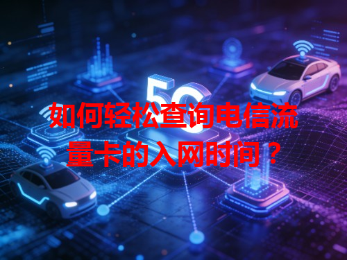 如何轻松查询电信流量卡的入网时间？