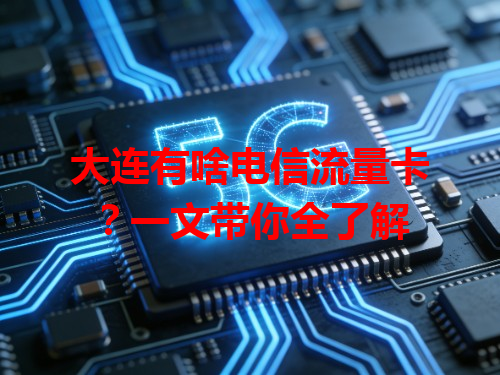 大连有啥电信流量卡？一文带你全了解