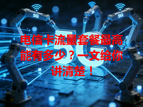 电信卡流量套餐最高能有多少？一文给你讲清楚！