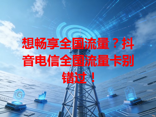 想畅享全国流量？抖音电信全国流量卡别错过！