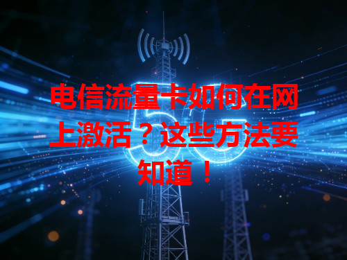 电信流量卡如何在网上激活？这些方法要知道！