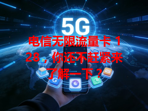 电信无限流量卡 128，你还不赶紧来了解一下？