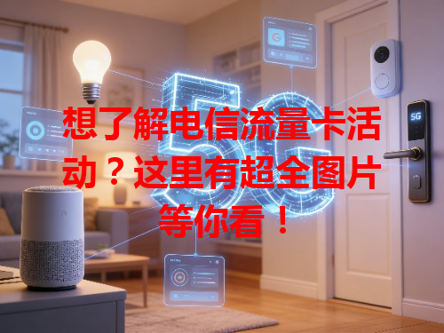 想了解电信流量卡活动？这里有超全图片等你看！